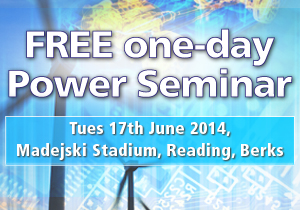 FREE one-day Power Seminar Tues 17th June 2014, Madejski Stadium, Reading
