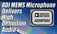 The new ADMP504 MEMS microphone delivers twice the far-field sound capture capability of competing solutions and an extended frequency response for high-definition audio recording.